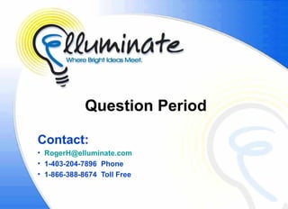 Question Period

Contact:
• RogerH@elluminate.com
• 1-403-204-7896 Phone
• 1-866-388-8674 Toll Free
 