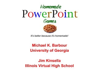 It's better because it's homemade!



   Michael K. Barbour
  University of Georgia

         Jim Kinsella
Illinois Virtual High School
 