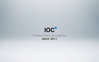 IOC
L’Institut Obert de Catalunya
          Abril 2011
 