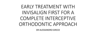 EARLY TREATMENT WITH
INVISALIGN FIRST FOR A
COMPLETE INTERCEPTIVE
ORTHODONTIC APPROACH
DR ALESSANDRO GRECO
 