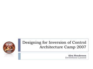 Designing for Inversion of Control
        Architecture Camp 2007

                        Alex Henderson
                      DevDefined Limited
 
