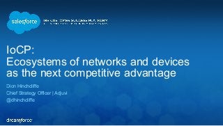 IoCP: 
Ecosystems of networks and devices 
as the next competitive advantage 
Dion Hinchcliffe 
Chief Strategy Officer | Adjuvi 
@dhinchcliffe 
 