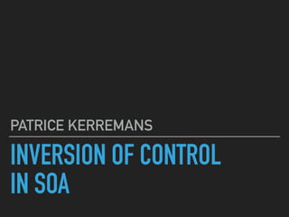 INVERSION OF CONTROL
IN SOA
PATRICE KERREMANS
 