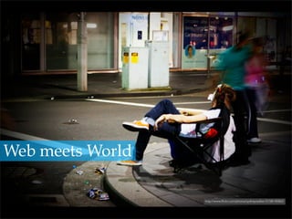 http://www.ﬂickr.com/photos/sydneywalker/2158145062/
Web meets World
 