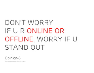 DON’T WORRY
IF u r ONLINE OR
OFFLINE, WORRY IF U
STAND OUT
Opinion-3
IOC 3rd Social media conference | 08-02-2012 | Page 20
 