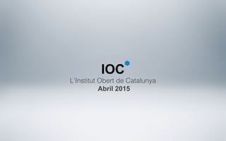 L’Institut Obert de Catalunya
Abril 2015
IOC
 