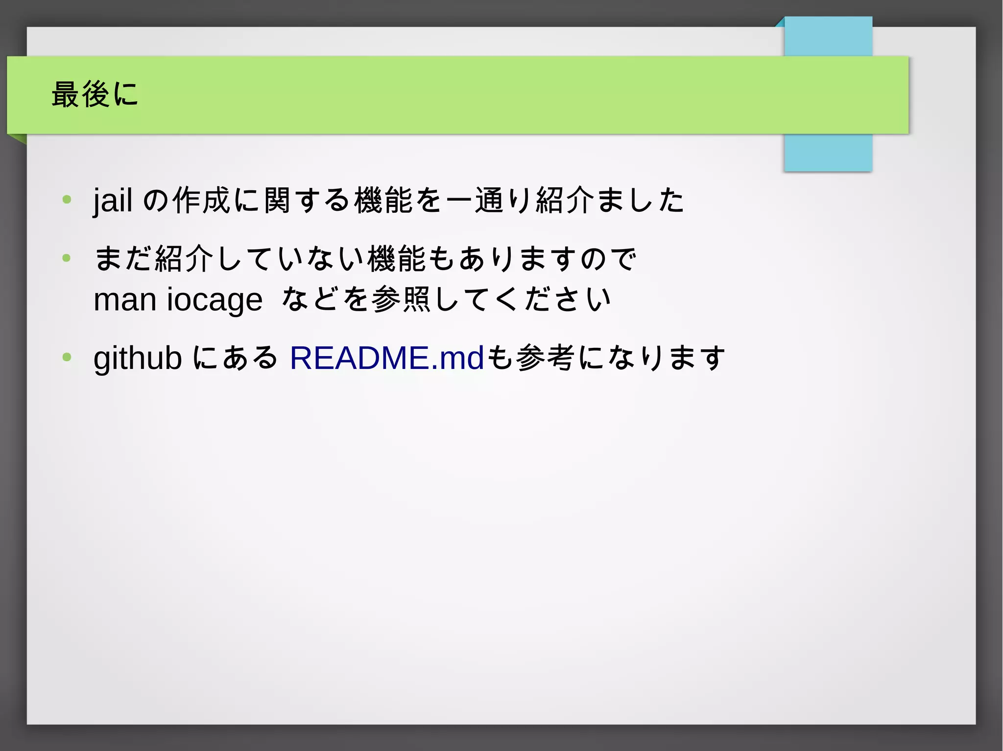 最後に
●
jail の作成に関する機能を一通り紹介ました
●
まだ紹介していない機能もありますので
man iocage などを参照してください
●
github にある README.mdも参考になります
 