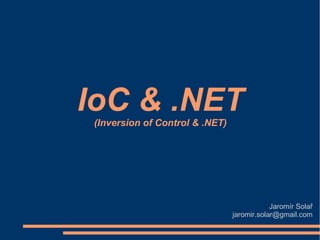 IoC & .NET
(Inversion of Control & .NET)

Jaromír Solař
jaromir.solar@gmail.com

 