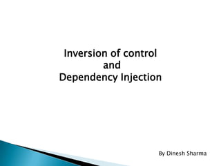 Inversion of control
         and
Dependency Injection




                    By Dinesh Sharma
 