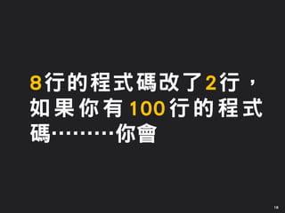16
8行的程式碼改了2行，
如果你有100行的程式
碼………你會
 