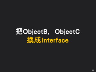 把ObjectB, ObjectC
換成Interface
20
 