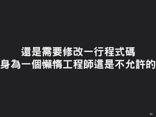 還是需要修改一行程式碼
身為一個懶惰工程師這是不允許的
23
 