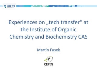 Experiences on „tech transfer“ at
    the Institute of Organic
Chemistry and Biochemistry CAS

           Martin Fusek
 
