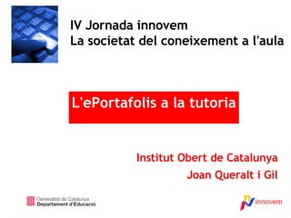 Institut Obert de Catalunya Joan Queralt i Gil IV Jornada innovem La societat del coneixement a l'aula L'ePortafolis a la tutoria 