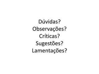 Dúvidas?Observações?Críticas?Sugestões?Lamentações?