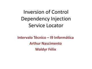 InversionofControlDependencyInjectionService Locator Intervalo Técnico – I9 Informática Arthur Nascimento Waldyr Félix 