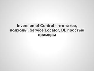 Inversion of Control - что такое,
подходы, Service Locator, DI, простые
              примеры
 