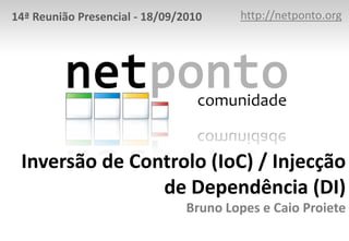 http://netponto.org,[object Object],14ª Reunião Presencial - 18/09/2010,[object Object],Inversão de Controlo (IoC) / Injecção de Dependência (DI)Bruno Lopes e Caio Proiete,[object Object]