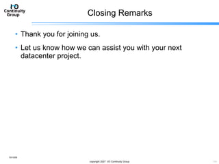 Closing Remarks Thank you for joining us. Let us know how we can assist you with your next datacenter project. 10/13/09 copyright 2007  I/O Continuity Group 