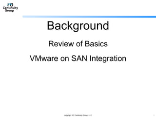 Background Review of Basics VMware on SAN Integration copyright I/O Continuity Group, LLC 