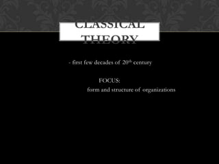 CLASSICAL
   THEORY
- first few decades of 20 th century

           FOCUS:
       form and structure of organizations
 