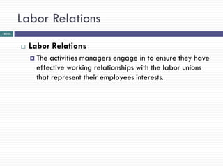 Labor Relations
12-102




            Labor Relations
              The activities managers engage in to ensure they have
               effective working relationships with the labor unions
               that represent their employees interests.
 