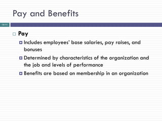 Pay and Benefits
12-111




            Pay
              Includes   employees‘ base salaries, pay raises, and
               bonuses
              Determined by characteristics of the organization and
               the job and levels of performance
              Benefits are based on membership in an organization
 