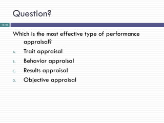 Question?
12-132




         Which is the most effective type of performance
            appraisal?
         A. Trait appraisal
         B. Behavior appraisal
         C. Results appraisal
         D. Objective appraisal
 