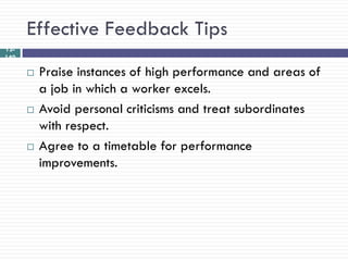 Effective Feedback Tips
12-
140

         Praise instances of high performance and areas of
          a job in which a worker excels.
         Avoid personal criticisms and treat subordinates
          with respect.
         Agree to a timetable for performance
          improvements.
 