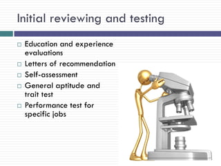 Initial reviewing and testing
   Education and experience
    evaluations
   Letters of recommendation
   Self-assessment
   General aptitude and
    trait test
   Performance test for
    specific jobs



                                31
 