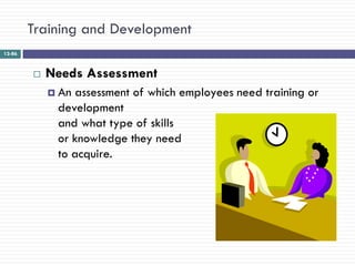 Training and Development
12-86



           Needs Assessment
             Anassessment of which employees need training or
             development
             and what type of skills
             or knowledge they need
             to acquire.
 