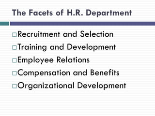The Facets of H.R. Department

 Recruitment and Selection
 Training and Development

 Employee Relations

 Compensation and Benefits

 Organizational Development
 
