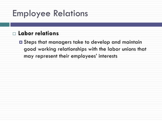 Employee Relations
   Labor relations
     Stepsthat managers take to develop and maintain
      good working relationships with the labor unions that
      may represent their employees‘ interests
 