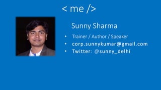 < me />
Sunny Sharma
• Trainer / Author / Speaker
• corp.sunnykumar@gmail.com
• Twitter: @sunny_delhi
 