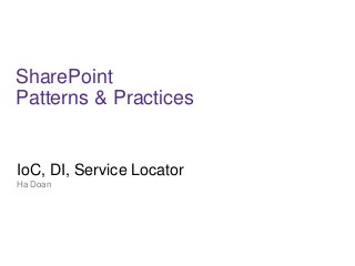 SharePoint
Patterns & Practices
IoC, DI, Service Locator
Ha Doan
 