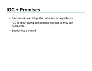 IOC + Promises
  Promises/A is an integration standard for asynchrony
  IOC is about gluing components together so they ca...