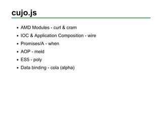 cujo.js
  AMD Modules - curl & cram
  IOC & Application Composition - wire
  Promises/A - when
  AOP - meld
  ES5 - poly
 ...
