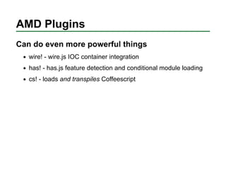 AMD Plugins
Can do even more powerful things
   wire! - wire.js IOC container integration
   has! - has.js feature detecti...
