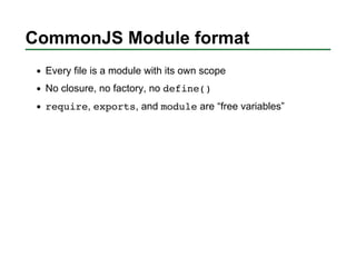 CommonJS Module format
 Every file is a module with its own scope
 No closure, no factory, no define()
 require, exports, ...