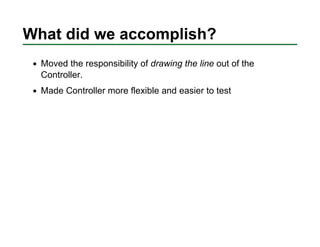 What did we accomplish?
  Moved the responsibility of drawing the line out of the
  Controller.
  Made Controller more fle...