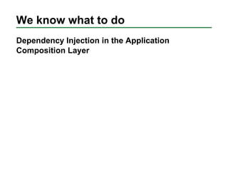 We know what to do
Dependency Injection in the Application
Composition Layer
 