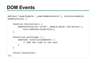 DOM Events
define(['some/domLib', some/domEventsLib'], function(domLib,
domEventsLib) {

      function Controller() {
   ...