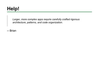 Help!

    Larger, more complex apps require carefully crafted rigorous
    architecture, patterns, and code organization....