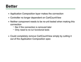 Better
  Application Composition layer makes the connection
  Controller no longer dependent on CartCountView
  Neither co...