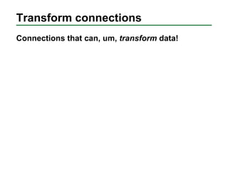 Transform connections
Connections that can, um, transform data!
 