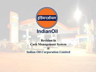 Revision in
Cash Management System
@
Indian Oil Corporation Limited
 
