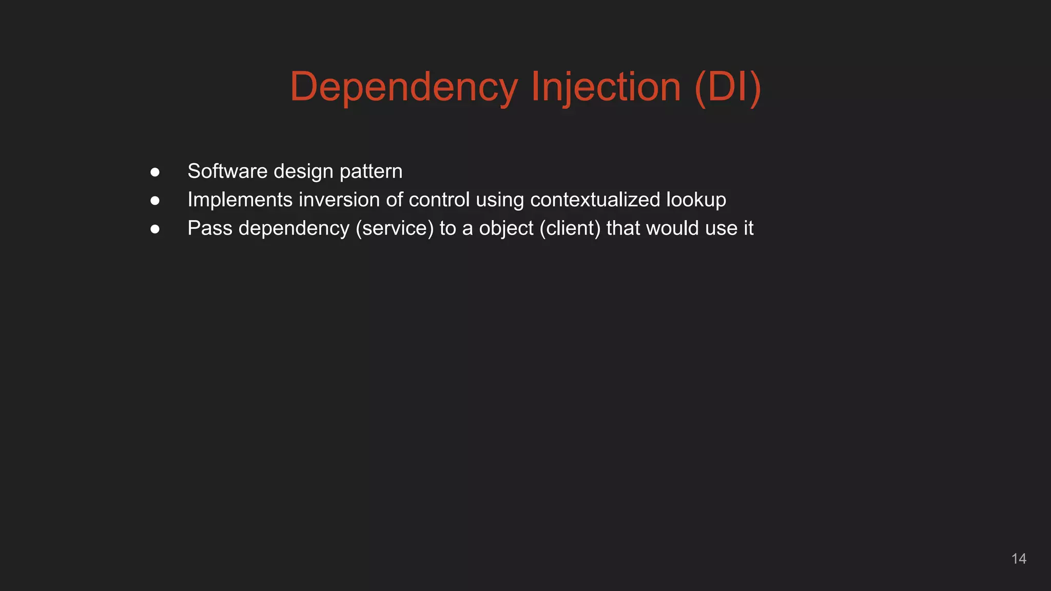 14
● Software design pattern
● Implements inversion of control using contextualized lookup
● Pass dependency (service) to a object (client) that would use it
Dependency Injection (DI)
 