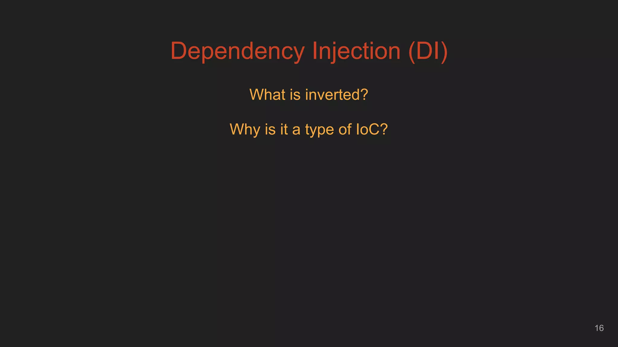 16
Dependency Injection (DI)
What is inverted?
Why is it a type of IoC?
 