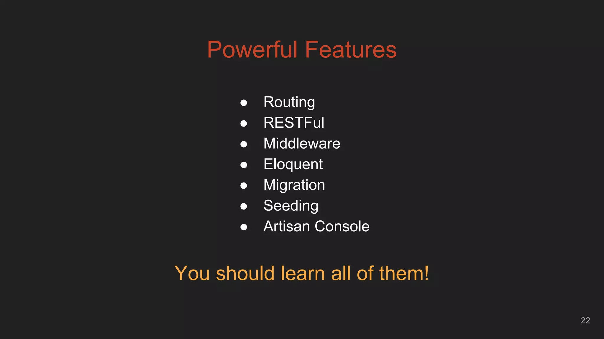 Powerful Features
22
● Routing
● RESTFul
● Middleware
● Eloquent
● Migration
● Seeding
● Artisan Console
You should learn all of them!
 