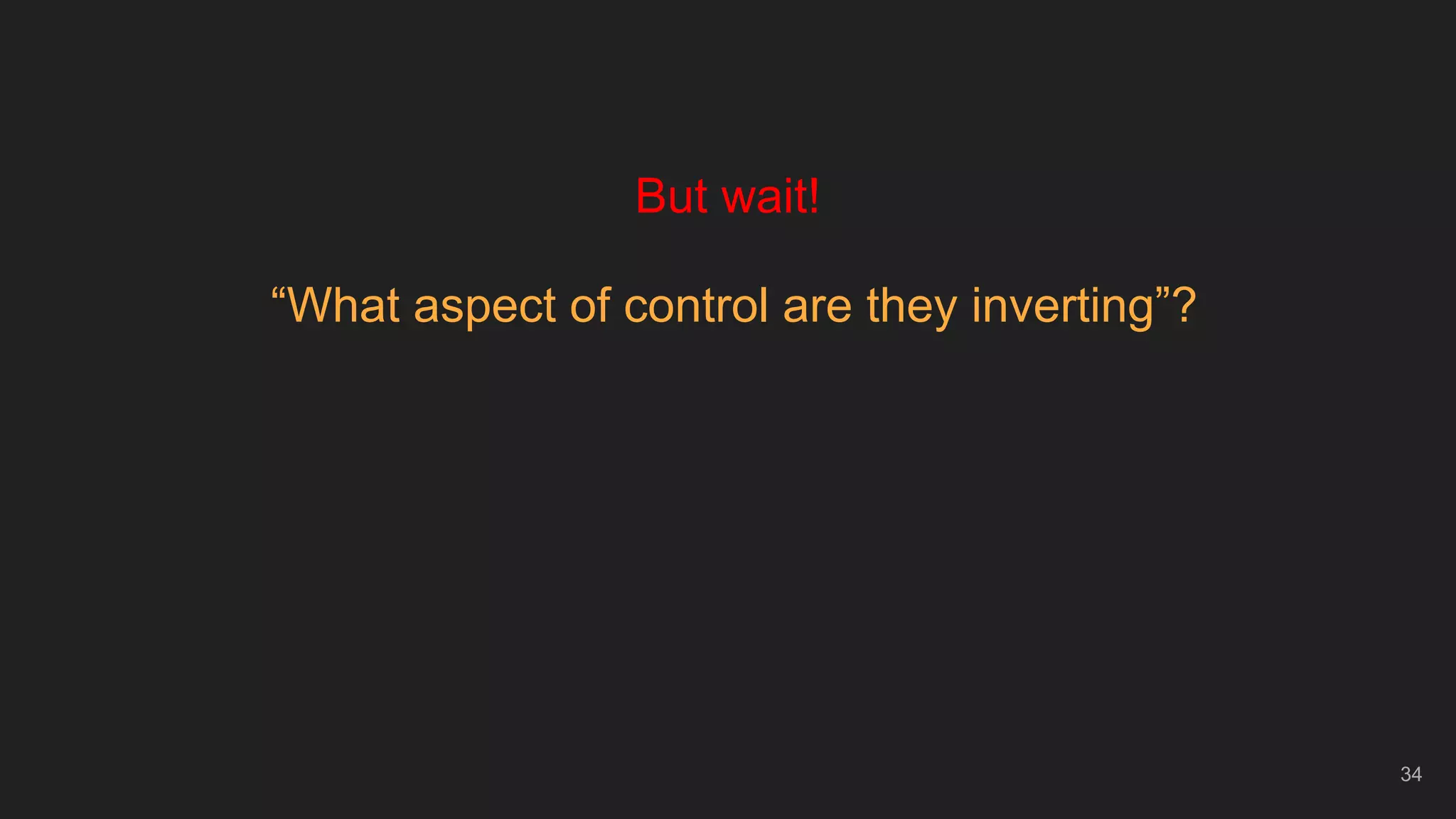 34
But wait!
“What aspect of control are they inverting”?
 